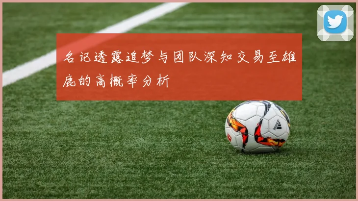 名记透露追梦与团队深知交易至雄鹿的高概率分析