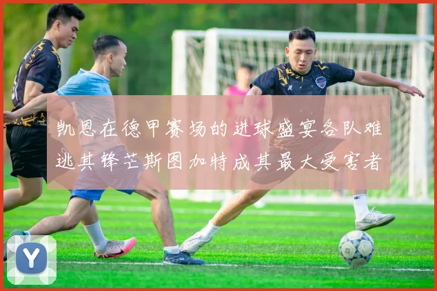 凯恩在德甲赛场的进球盛宴各队难逃其锋芒斯图加特成其最大受害者