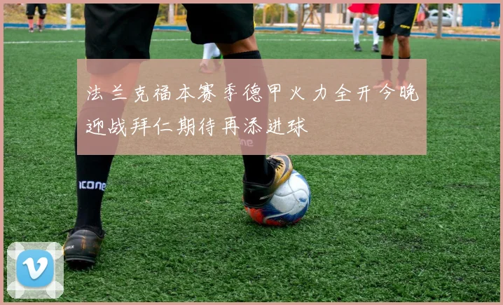 法兰克福本赛季德甲火力全开今晚迎战拜仁期待再添进球