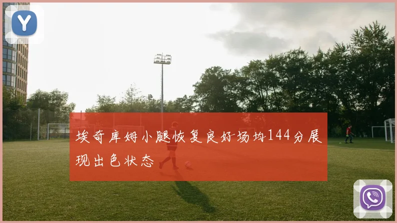 埃奇库姆小腿恢复良好场均144分展现出色状态