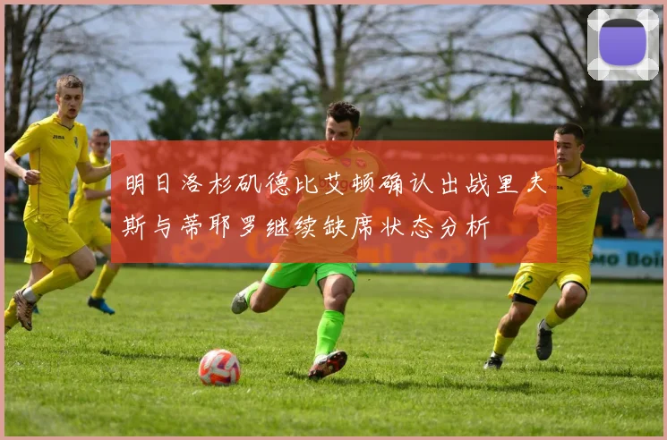 明日洛杉矶德比艾顿确认出战里夫斯与蒂耶罗继续缺席状态分析
