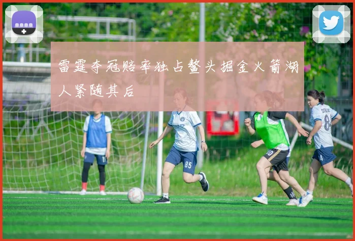 雷霆夺冠赔率独占鳌头掘金火箭湖人紧随其后