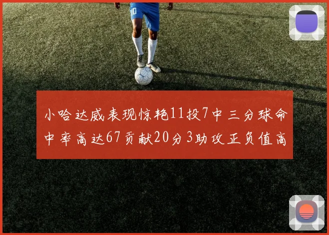 小哈达威表现惊艳11投7中三分球命中率高达67贡献20分3助攻正负值高达25