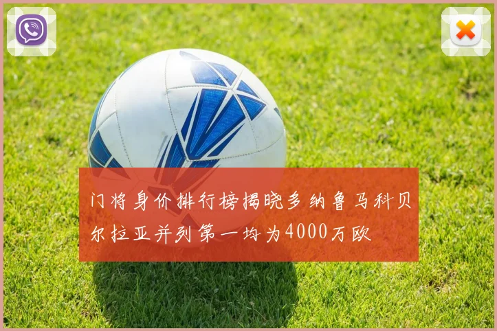 门将身价排行榜揭晓多纳鲁马科贝尔拉亚并列第一均为4000万欧