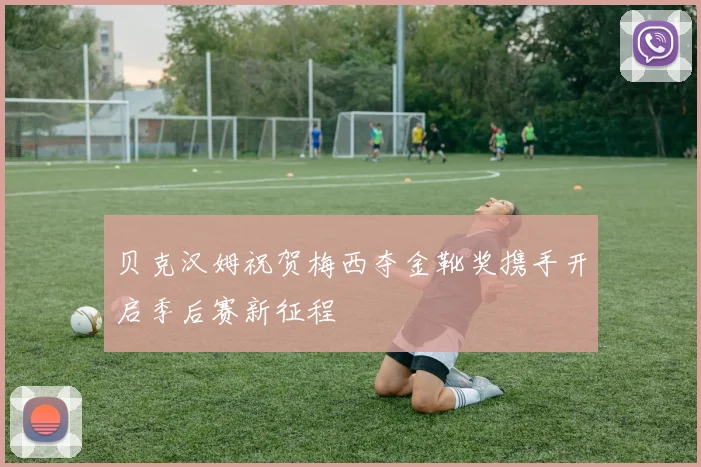 贝克汉姆祝贺梅西夺金靴奖携手开启季后赛新征程