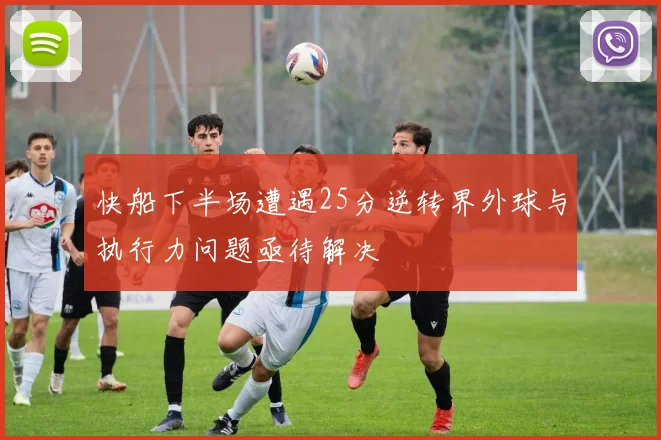 快船下半场遭遇25分逆转界外球与执行力问题亟待解决