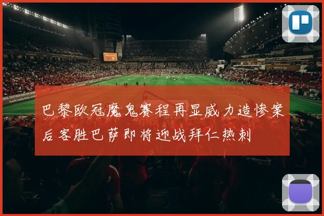 巴黎欧冠魔鬼赛程再显威力造惨案后客胜巴萨即将迎战拜仁热刺