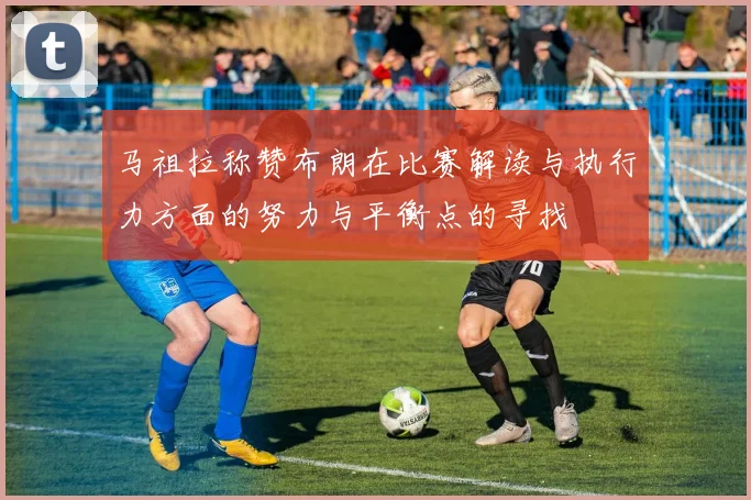 马祖拉称赞布朗在比赛解读与执行力方面的努力与平衡点的寻找