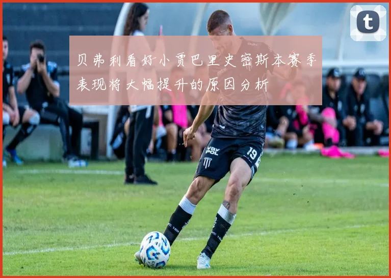 贝弗利看好小贾巴里史密斯本赛季表现将大幅提升的原因分析