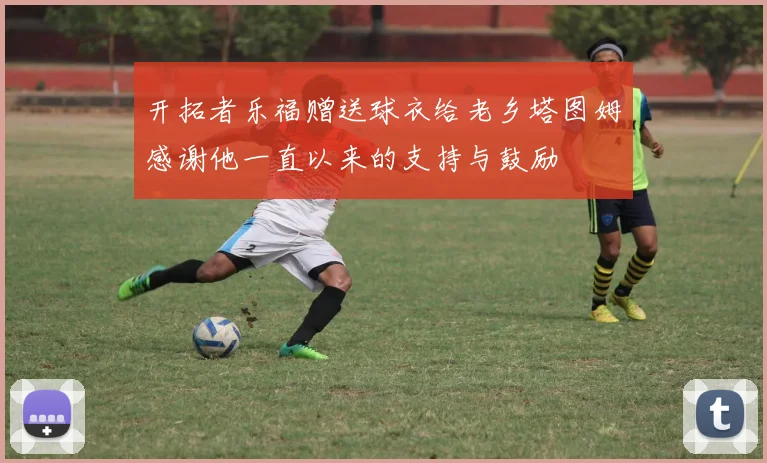 开拓者乐福赠送球衣给老乡塔图姆感谢他一直以来的支持与鼓励