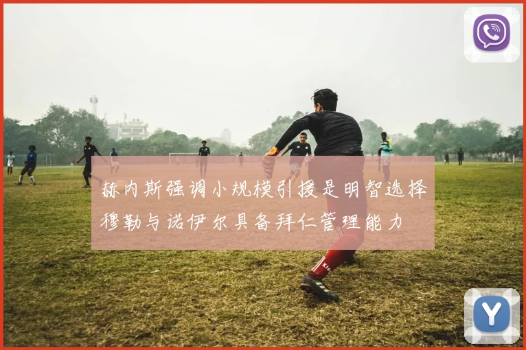 赫内斯强调小规模引援是明智选择穆勒与诺伊尔具备拜仁管理能力