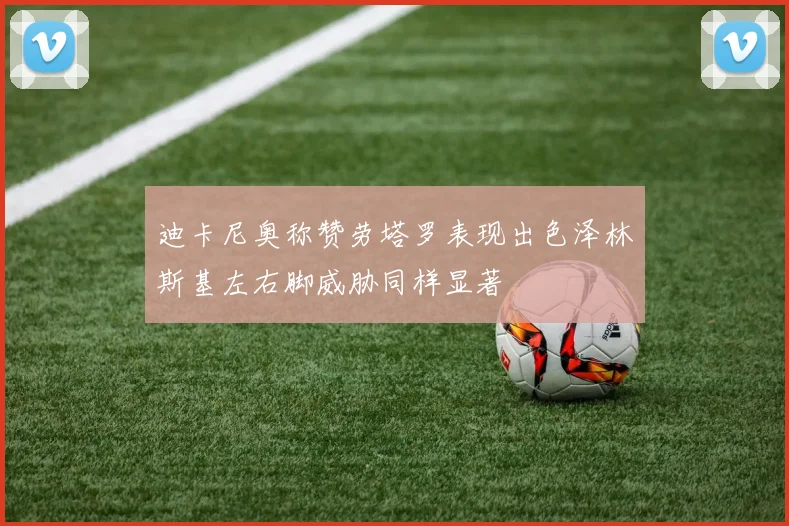 迪卡尼奥称赞劳塔罗表现出色泽林斯基左右脚威胁同样显著