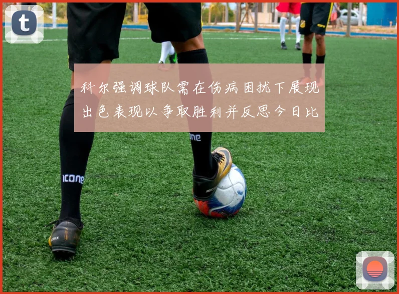 科尔强调球队需在伤病困扰下展现出色表现以争取胜利并反思今日比赛表现不佳